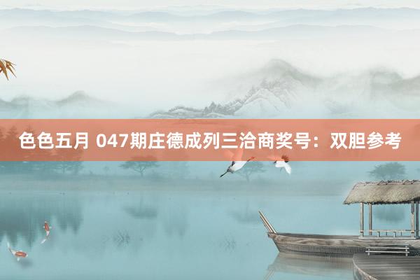 色色五月 047期庄德成列三洽商奖号：双胆参考