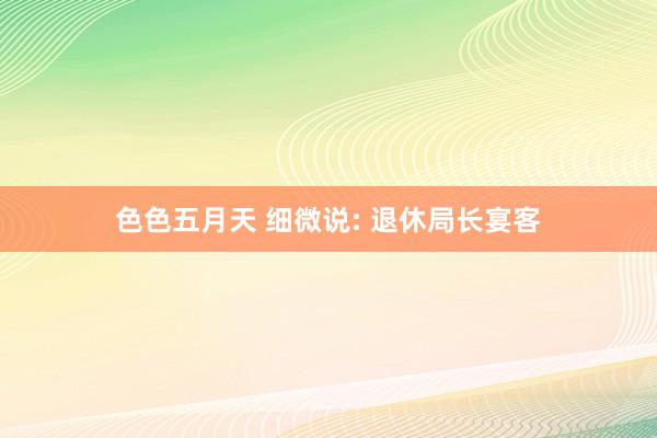 色色五月天 细微说: 退休局长宴客