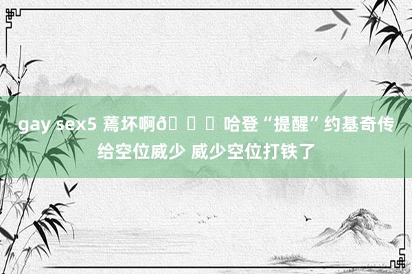 gay sex5 蔫坏啊😂哈登“提醒”约基奇传给空位威少 威少空位打铁了