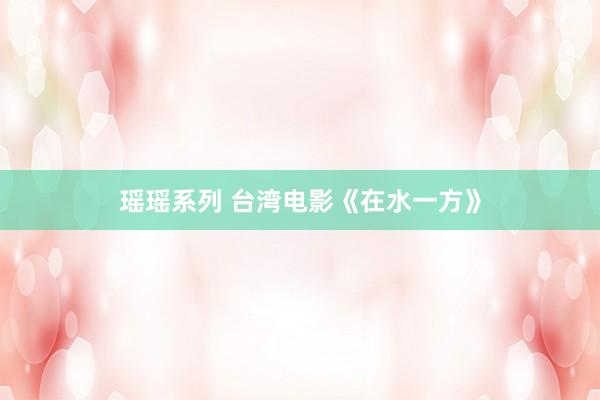 瑶瑶系列 台湾电影《在水一方》